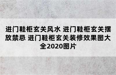 进门鞋柜玄关风水 进门鞋柜玄关摆放禁忌 进门鞋柜玄关装修效果图大全2020图片